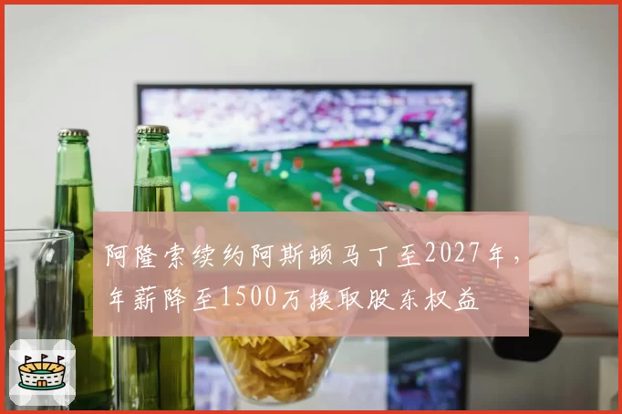阿隆索续约阿斯顿马丁至2027年，年薪降至1500万换取股东权益