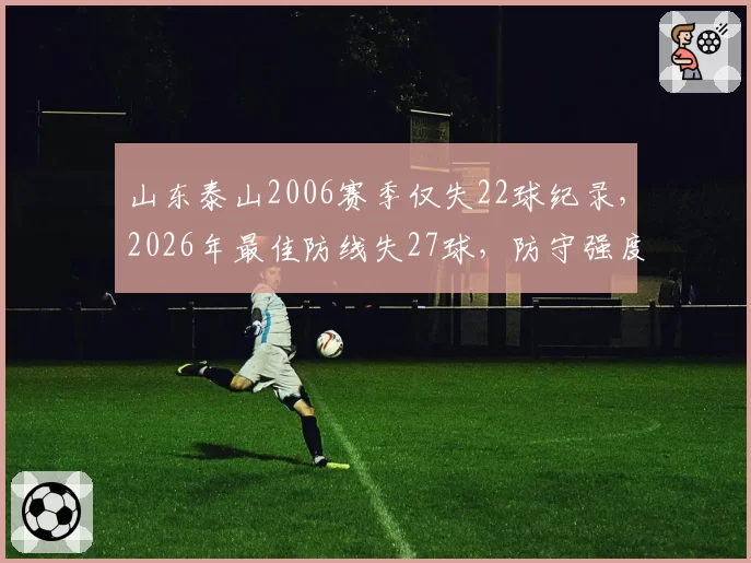 山东泰山2006赛季仅失22球纪录,2026年最佳防线失27球,防守强度提升还是进攻太弱