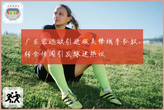 广东宏远欲引进旅美锋线李弘权,转会传闻引发球迷热议