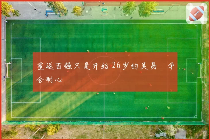 重返百强只是开始 26岁的吴易昺学会耐心