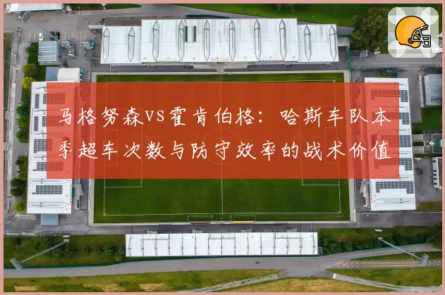 马格努森vs霍肯伯格：哈斯车队本季超车次数与防守效率的战术价值对比
