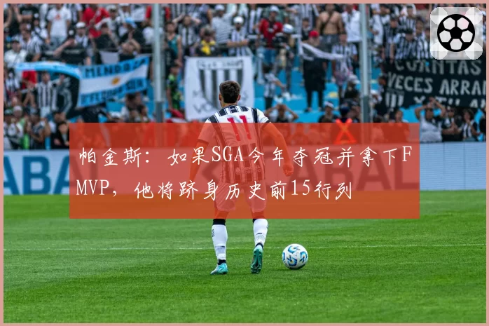 帕金斯：如果SGA今年夺冠并拿下FMVP，他将跻身历史前15行列