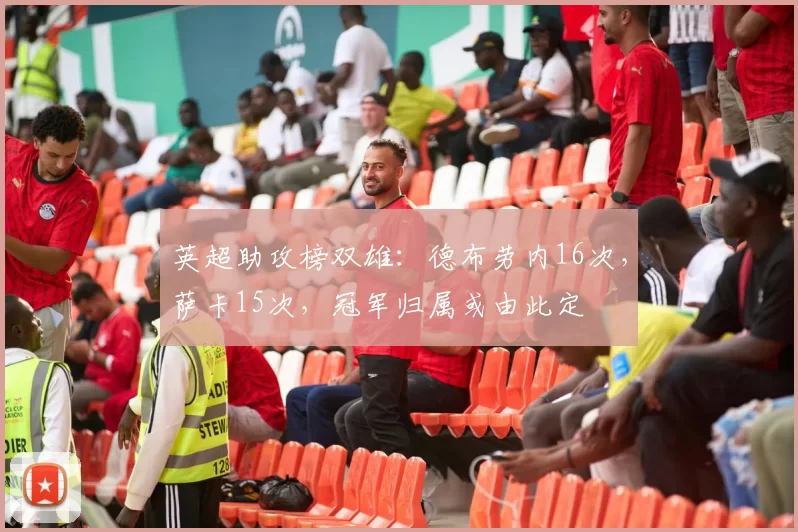 英超助攻榜双雄：德布劳内16次，萨卡15次，冠军归属或由此定