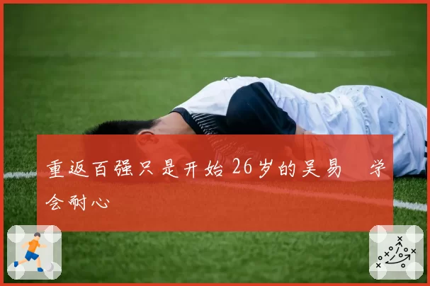 重返百强只是开始 26岁的吴易昺学会耐心