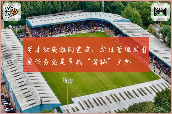 奇才彻底推倒重建，新任管理层首要任务竟是寻找“背锅”主帅