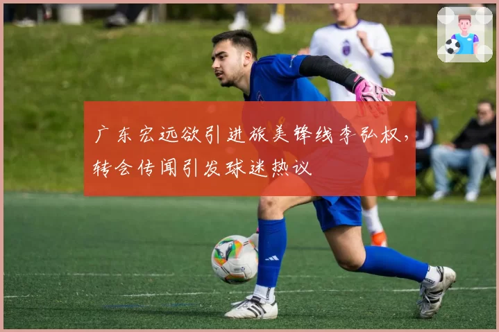 广东宏远欲引进旅美锋线李弘权,转会传闻引发球迷热议