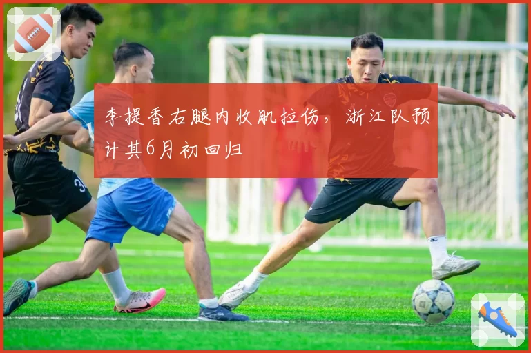 李提香右腿内收肌拉伤,浙江队预计其6月初回归