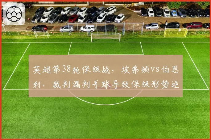 英超第38轮保级战,埃弗顿vs伯恩利,裁判漏判手球导致保级形势逆转