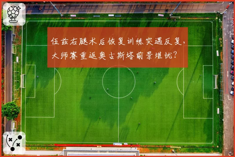 伍兹右腿术后恢复训练突遇反复,大师赛重返奥古斯塔前景堪忧?